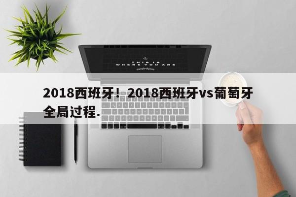 2018西班牙!2018西班牙vs葡萄牙全局过程.